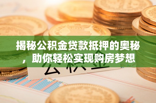 东兰揭秘公积金贷款抵押的奥秘，助你轻松实现购房梦想
