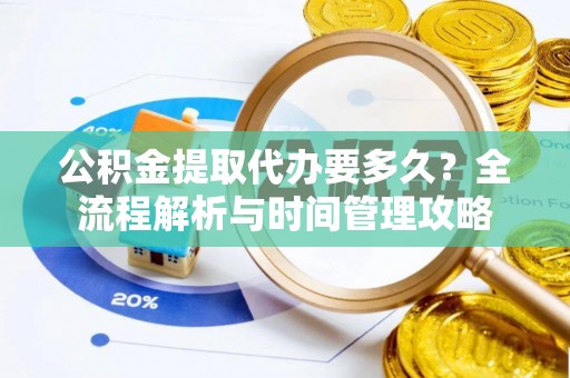 东兰公积金提取代办要多久？全流程解析与时间管理攻略