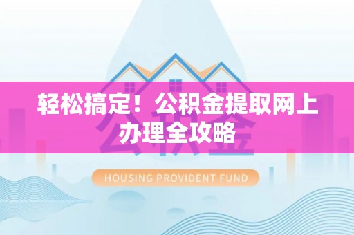 东兰轻松搞定！公积金提取网上办理全攻略