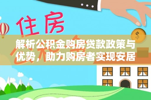 东兰解析公积金购房贷款政策与优势，助力购房者实现安居梦想