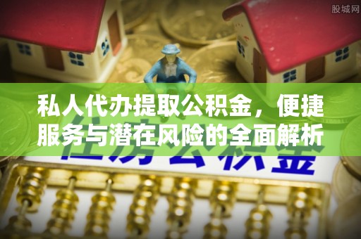 东兰私人代办提取公积金，便捷服务与潜在风险的全面解析
