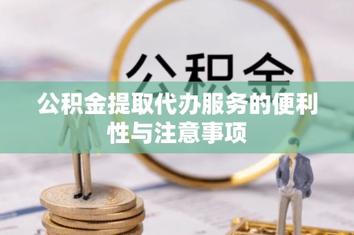 东兰公积金提取代办服务的便利性与注意事项