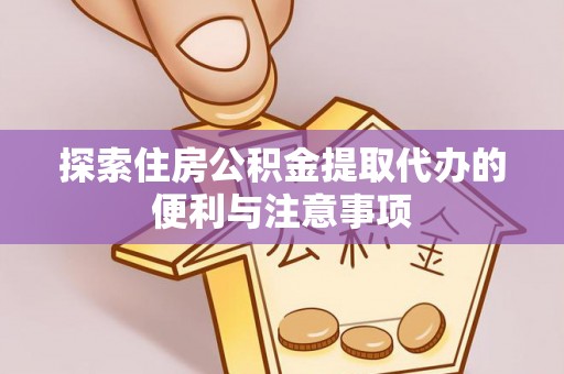东兰探索住房公积金提取代办的便利与注意事项