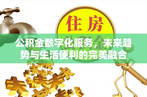 东兰公积金数字化服务，未来趋势与生活便利的完美融合