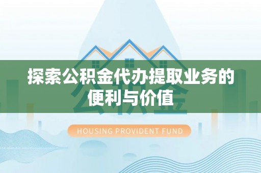东兰探索公积金代办提取业务的便利与价值
