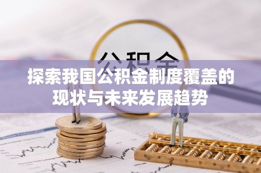 东兰探索我国公积金制度覆盖的现状与未来发展趋势