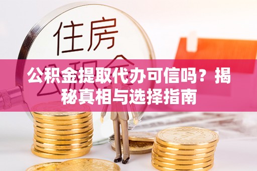 东兰公积金提取代办可信吗？揭秘真相与选择指南