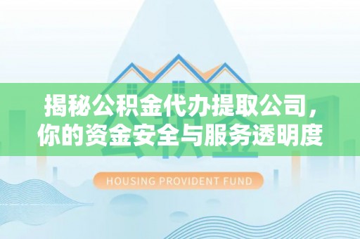 东兰揭秘公积金代办提取公司，你的资金安全与服务透明度指南