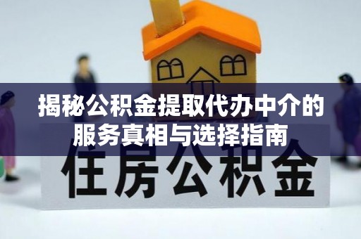 东兰揭秘公积金提取代办中介的服务真相与选择指南
