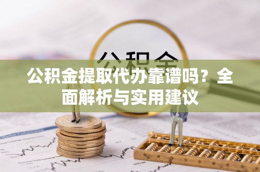 东兰公积金提取代办靠谱吗？全面解析与实用建议