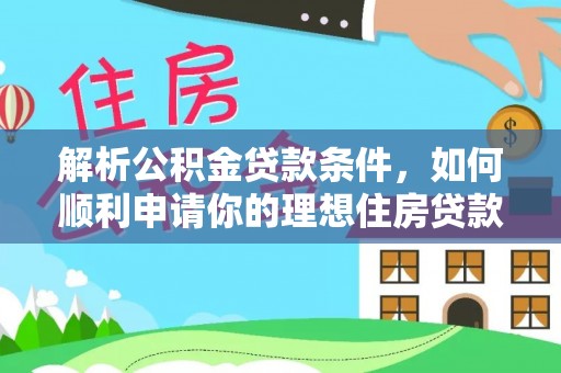 东兰解析公积金贷款条件，如何顺利申请你的理想住房贷款