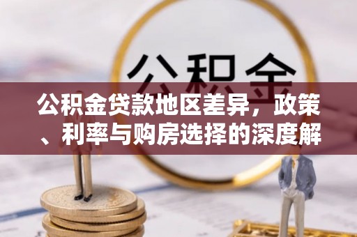 东兰公积金贷款地区差异，政策、利率与购房选择的深度解析