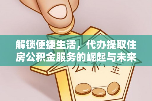 东兰解锁便捷生活，代办提取住房公积金服务的崛起与未来