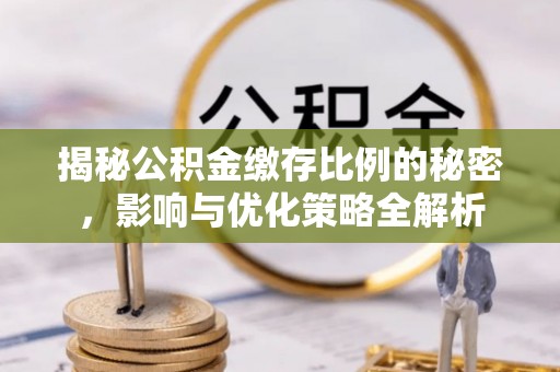 东兰揭秘公积金缴存比例的秘密，影响与优化策略全解析