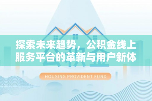 东兰探索未来趋势，公积金线上服务平台的革新与用户新体验