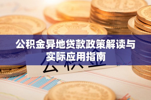 东兰公积金异地贷款政策解读与实际应用指南
