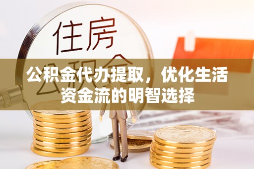 东兰公积金代办提取，优化生活资金流的明智选择