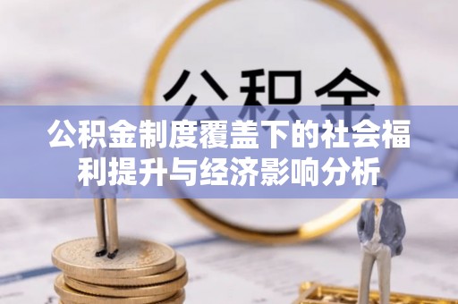 东兰公积金制度覆盖下的社会福利提升与经济影响分析