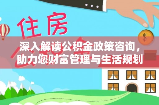 东兰深入解读公积金政策咨询，助力您财富管理与生活规划
