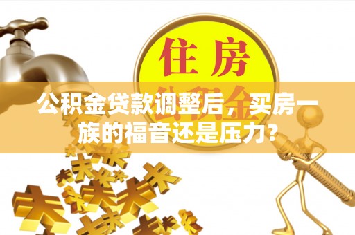 东兰公积金贷款调整后，买房一族的福音还是压力？