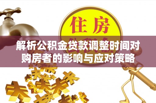 东兰解析公积金贷款调整时间对购房者的影响与应对策略