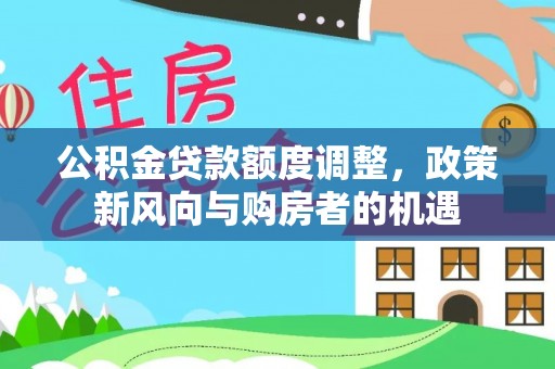 东兰公积金贷款额度调整，政策新风向与购房者的机遇