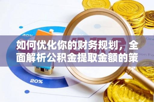 东兰如何优化你的财务规划，全面解析公积金提取金额的策略与技巧