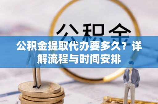 东兰公积金提取代办要多久？详解流程与时间安排