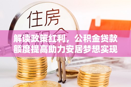 东兰解读政策红利，公积金贷款额度提高助力安居梦想实现
