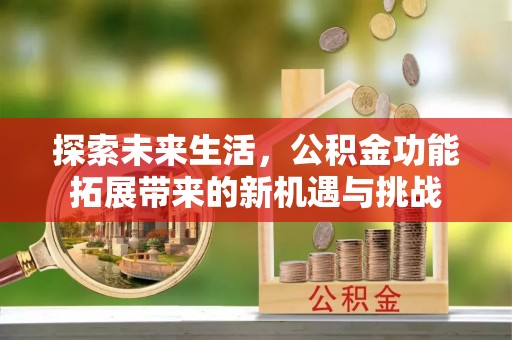 东兰探索未来生活，公积金功能拓展带来的新机遇与挑战