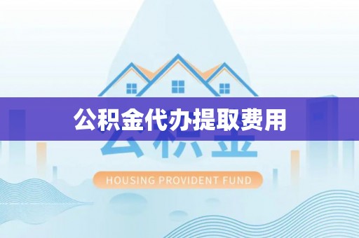 东兰公积金代办提取费用