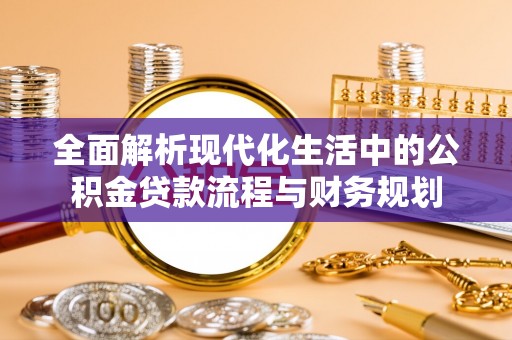东兰全面解析现代化生活中的公积金贷款流程与财务规划
