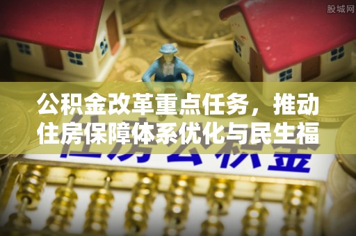 东兰公积金改革重点任务，推动住房保障体系优化与民生福祉提升
