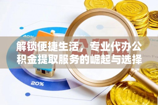 东兰解锁便捷生活，专业代办公积金提取服务的崛起与选择