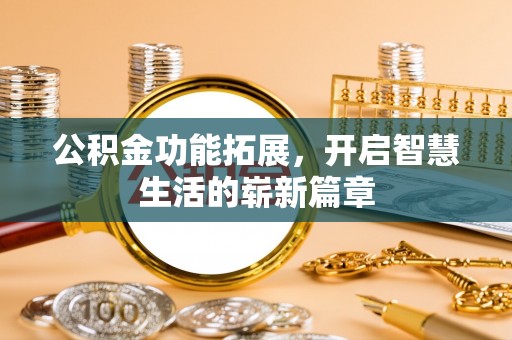 东兰公积金功能拓展，开启智慧生活的崭新篇章