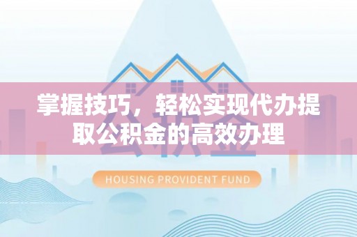 东兰掌握技巧，轻松实现代办提取公积金的高效办理