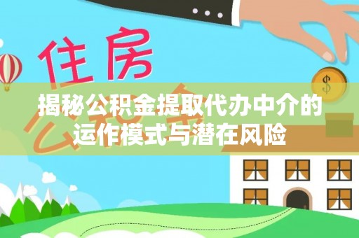 东兰揭秘公积金提取代办中介的运作模式与潜在风险