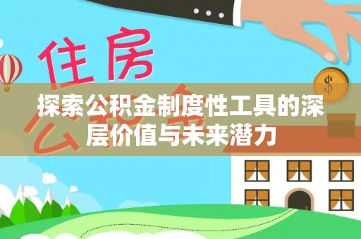 东兰探索公积金制度性工具的深层价值与未来潜力