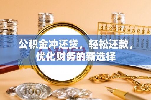 东兰公积金冲还贷，轻松还款，优化财务的新选择