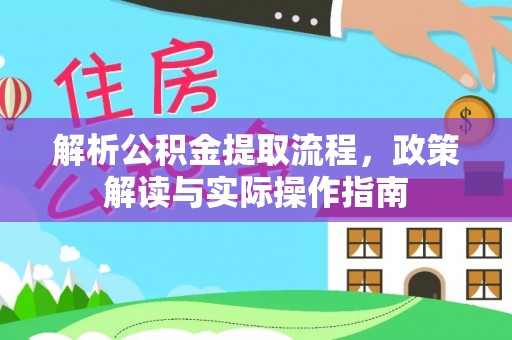 东兰解析公积金提取流程，政策解读与实际操作指南
