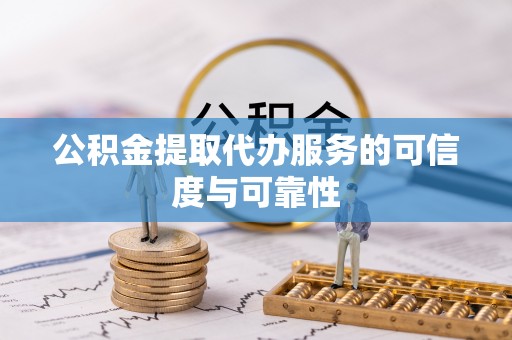 东兰公积金提取代办服务的可信度与可靠性